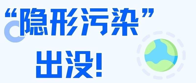 炎炎夏日，“隐形污染”出没！