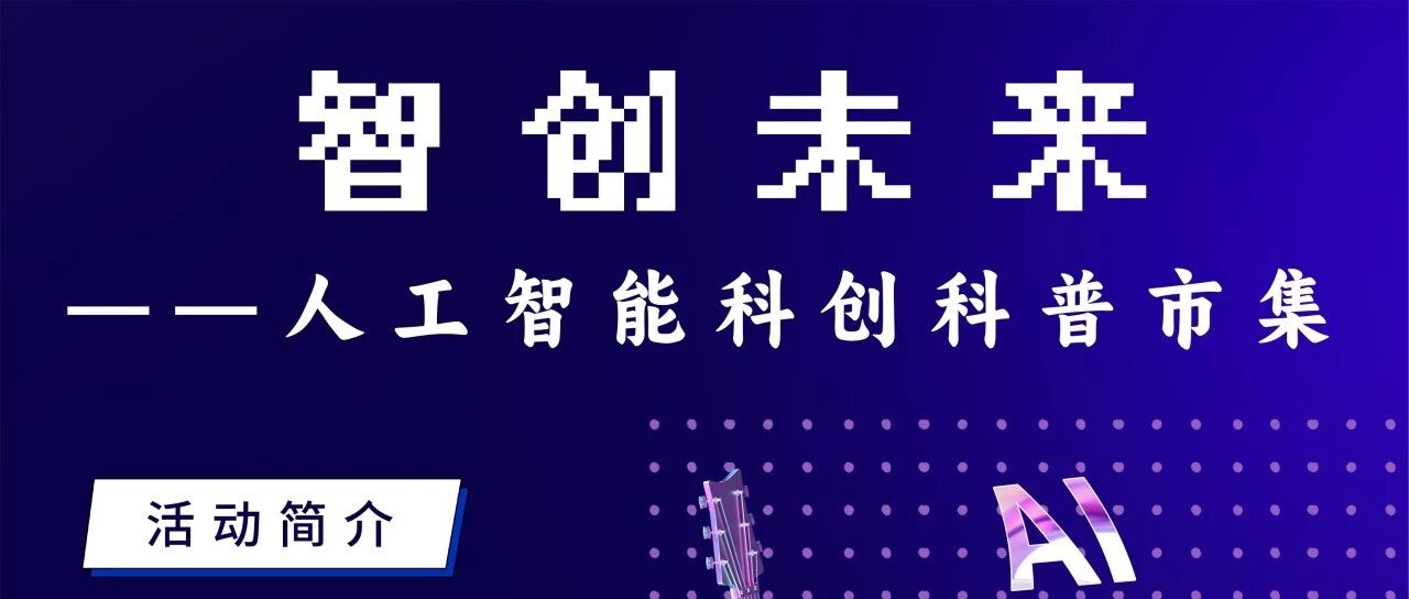 全国科普月｜活动回顾：智创未来！人工智能科创科普市集点亮社区生活~